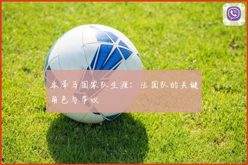 本泽马国家队生涯：法国队的关键角色与争议