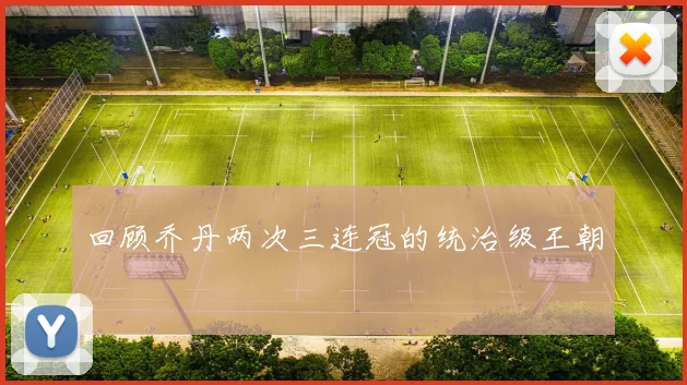 回顾乔丹两次三连冠的统治级王朝