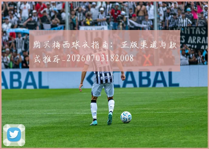 购买梅西球衣指南:正版渠道与款式推荐_20260703182008