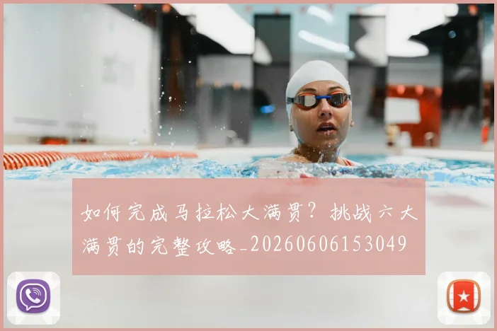 如何完成马拉松大满贯?挑战六大满贯的完整攻略_20260606153049