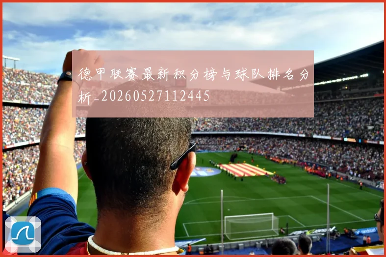 德甲联赛最新积分榜与球队排名分析_20260527112445