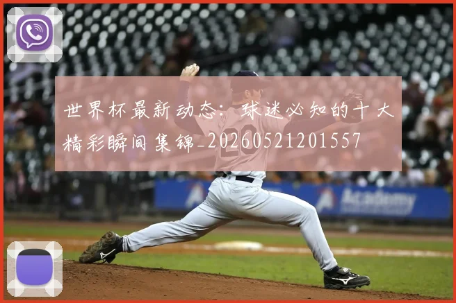 世界杯最新动态：球迷必知的十大精彩瞬间集锦_20260521201557
